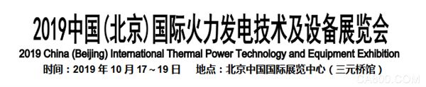 亚洲最具权威性、专业性火力发电行业盛会  2019中国(北京)国际火力发电技术及设备展正式招商