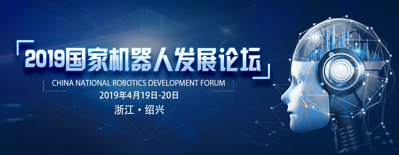 2019国家机器人发展论坛将于4月17-21日在浙江绍兴盛大开幕