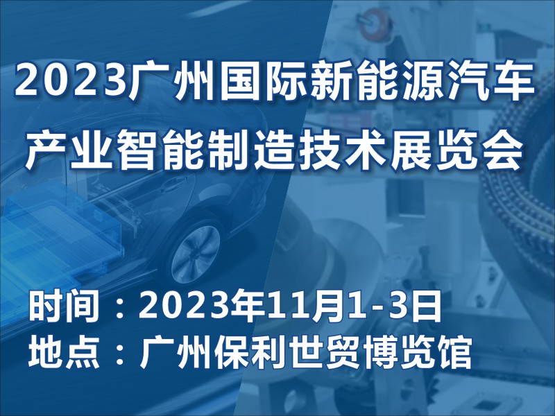 与您相约2023 广州国际新能源汽车产业智能制造技术展览会